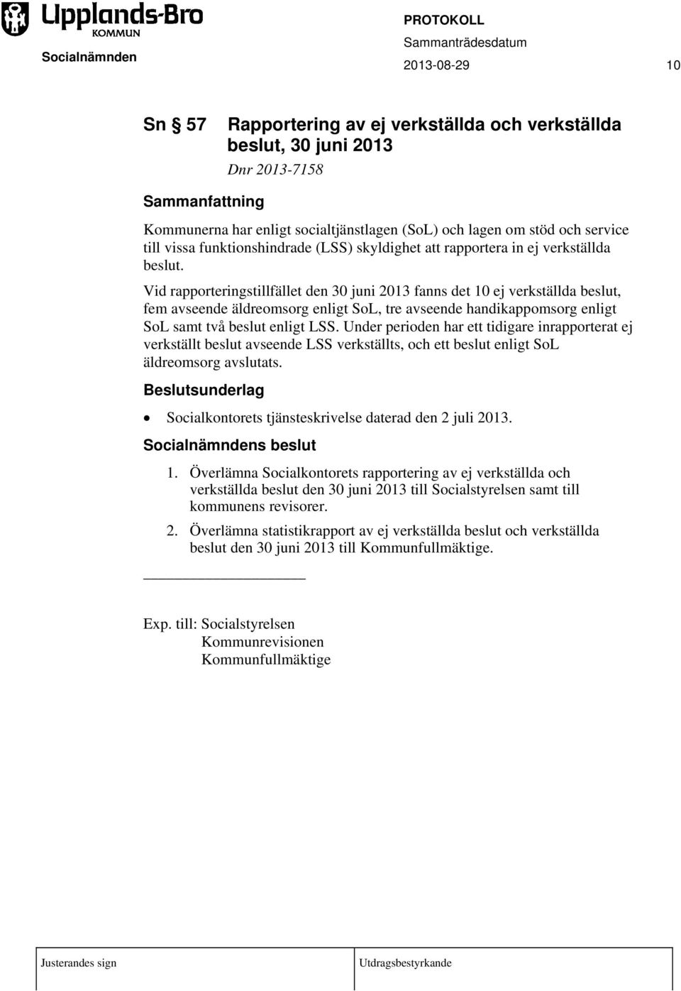 Vid rapporteringstillfället den 30 juni 2013 fanns det 10 ej verkställda beslut, fem avseende äldreomsorg enligt SoL, tre avseende handikappomsorg enligt SoL samt två beslut enligt LSS.