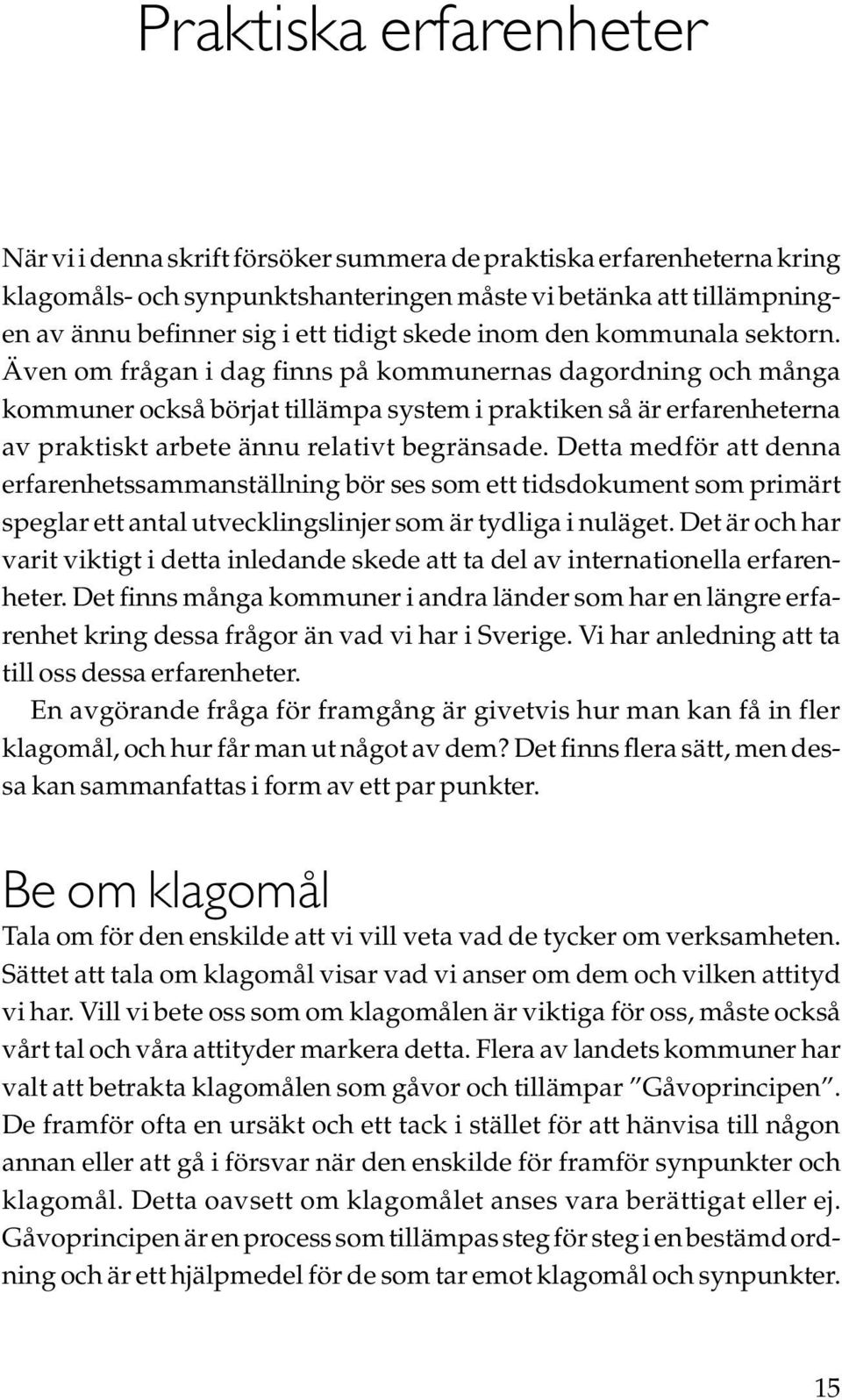 Även om frågan i dag finns på kommunernas dagordning och många kommuner också börjat tillämpa system i praktiken så är erfarenheterna av praktiskt arbete ännu relativt begränsade.