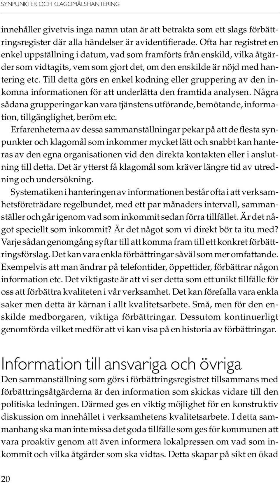 Till detta görs en enkel kodning eller gruppering av den inkomna informationen för att underlätta den framtida analysen.