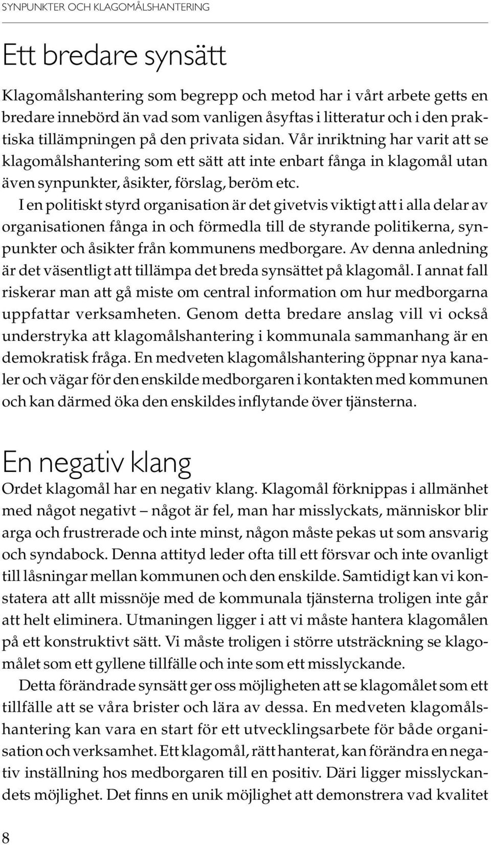 I en politiskt styrd organisation är det givetvis viktigt att i alla delar av organisationen fånga in och förmedla till de styrande politikerna, synpunkter och åsikter från kommunens medborgare.