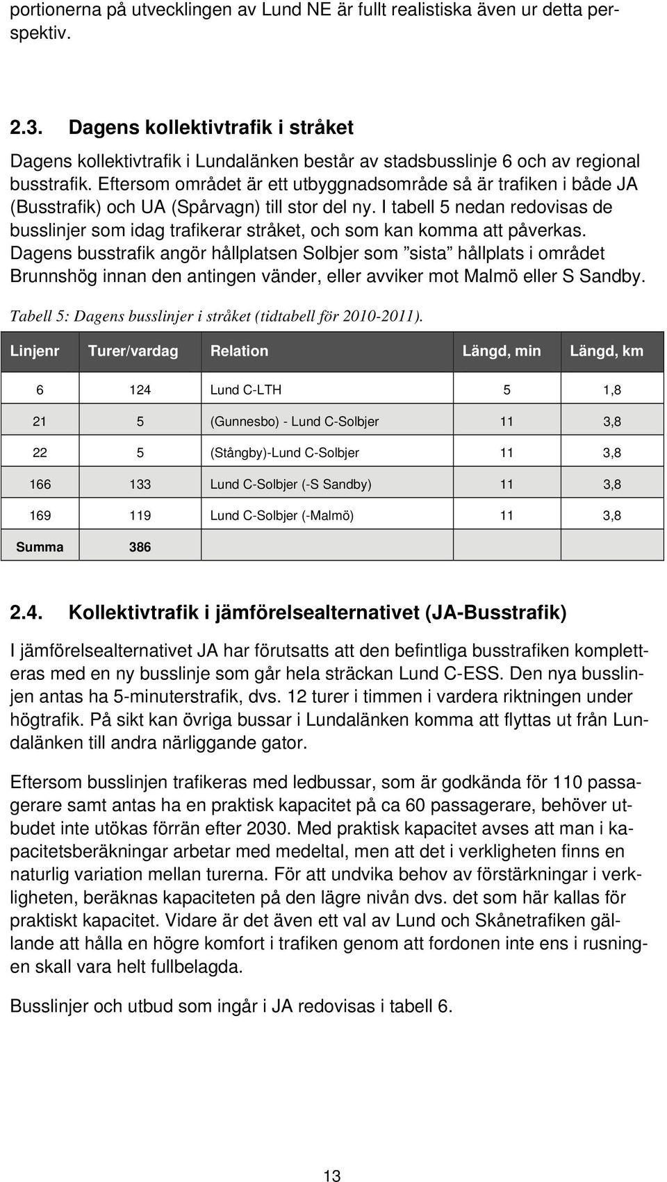 Eftersom området är ett utbyggnadsområde så är trafiken i både JA (Busstrafik) och UA (Spårvagn) till stor del ny.