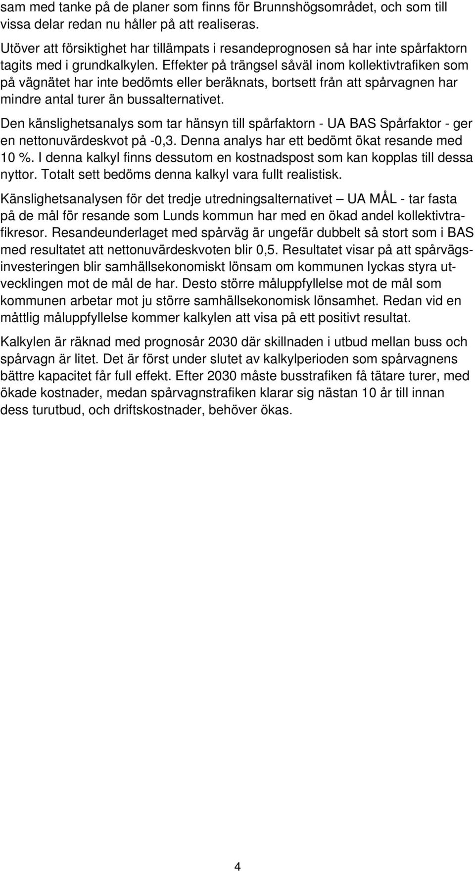 Effekter på trängsel såväl inom kollektivtrafiken som på vägnätet har inte bedömts eller beräknats, bortsett från att spårvagnen har mindre antal turer än bussalternativet.