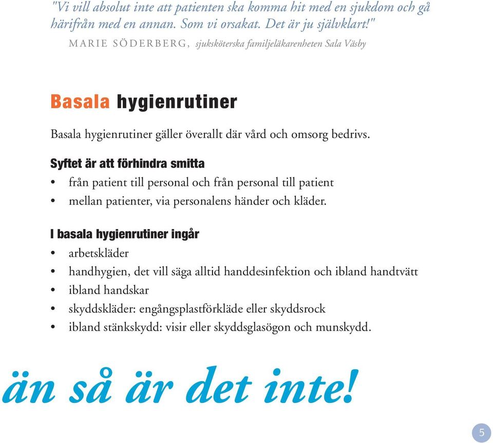 Syftet är att förhindra smitta från patient till personal och från personal till patient mellan patienter, via personalens händer och kläder.