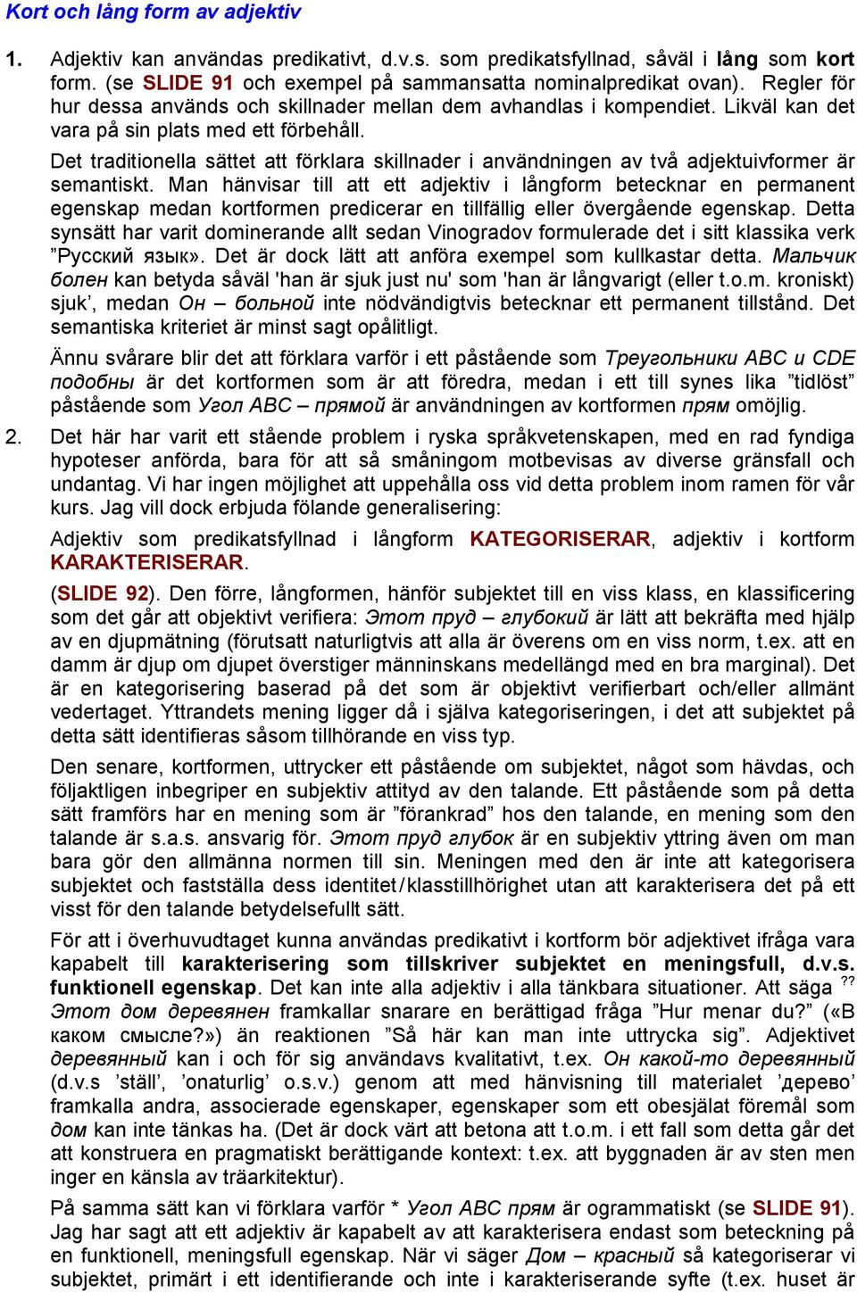 Det traditionella sättet att förklara skillnader i användningen av två adjektuivformer är semantiskt.