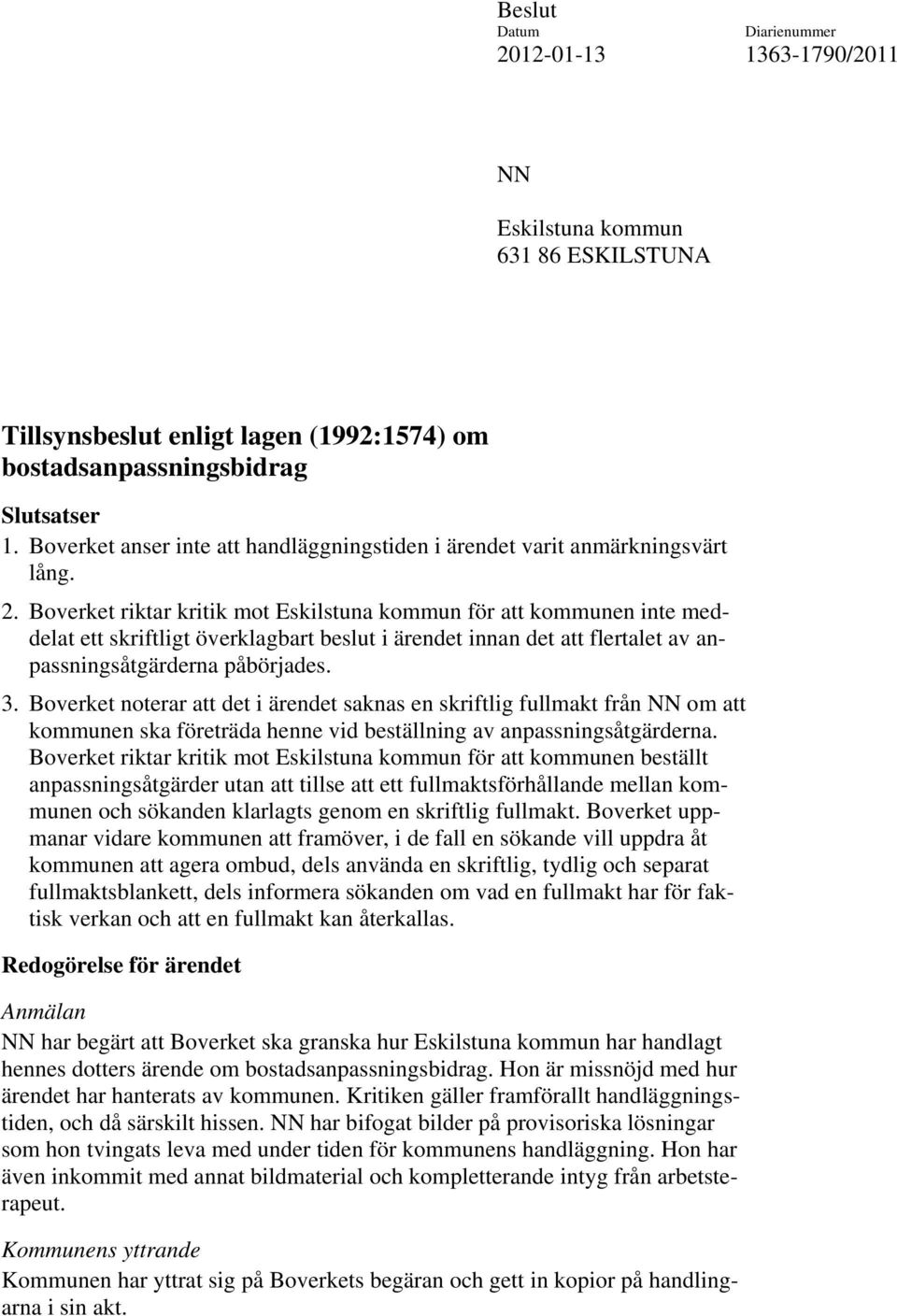 Boverket riktar kritik mot Eskilstuna kommun för att kommunen inte meddelat ett skriftligt överklagbart beslut i ärendet innan det att flertalet av anpassningsåtgärderna påbörjades. 3.