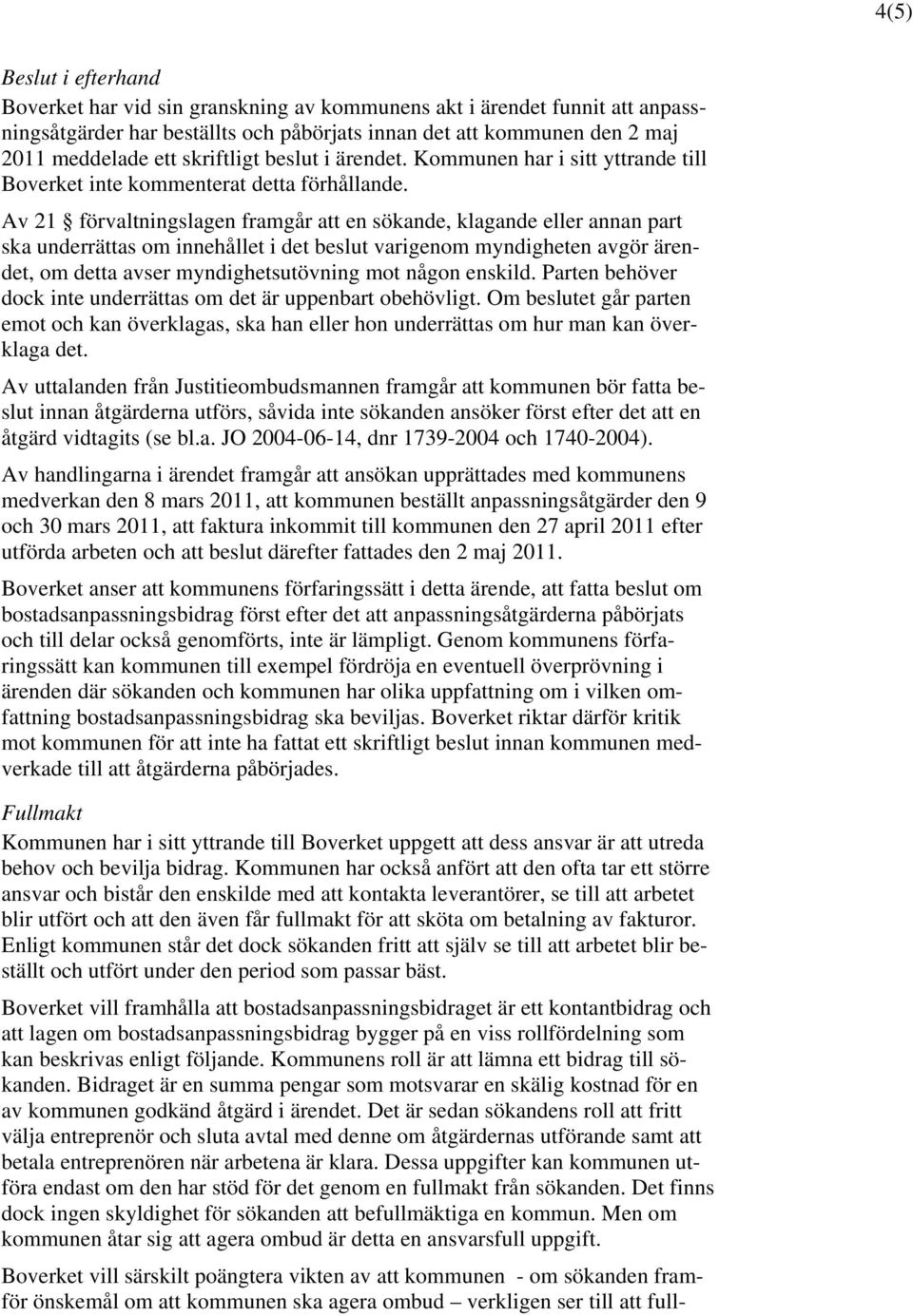 Av 21 förvaltningslagen framgår att en sökande, klagande eller annan part ska underrättas om innehållet i det beslut varigenom myndigheten avgör ärendet, om detta avser myndighetsutövning mot någon