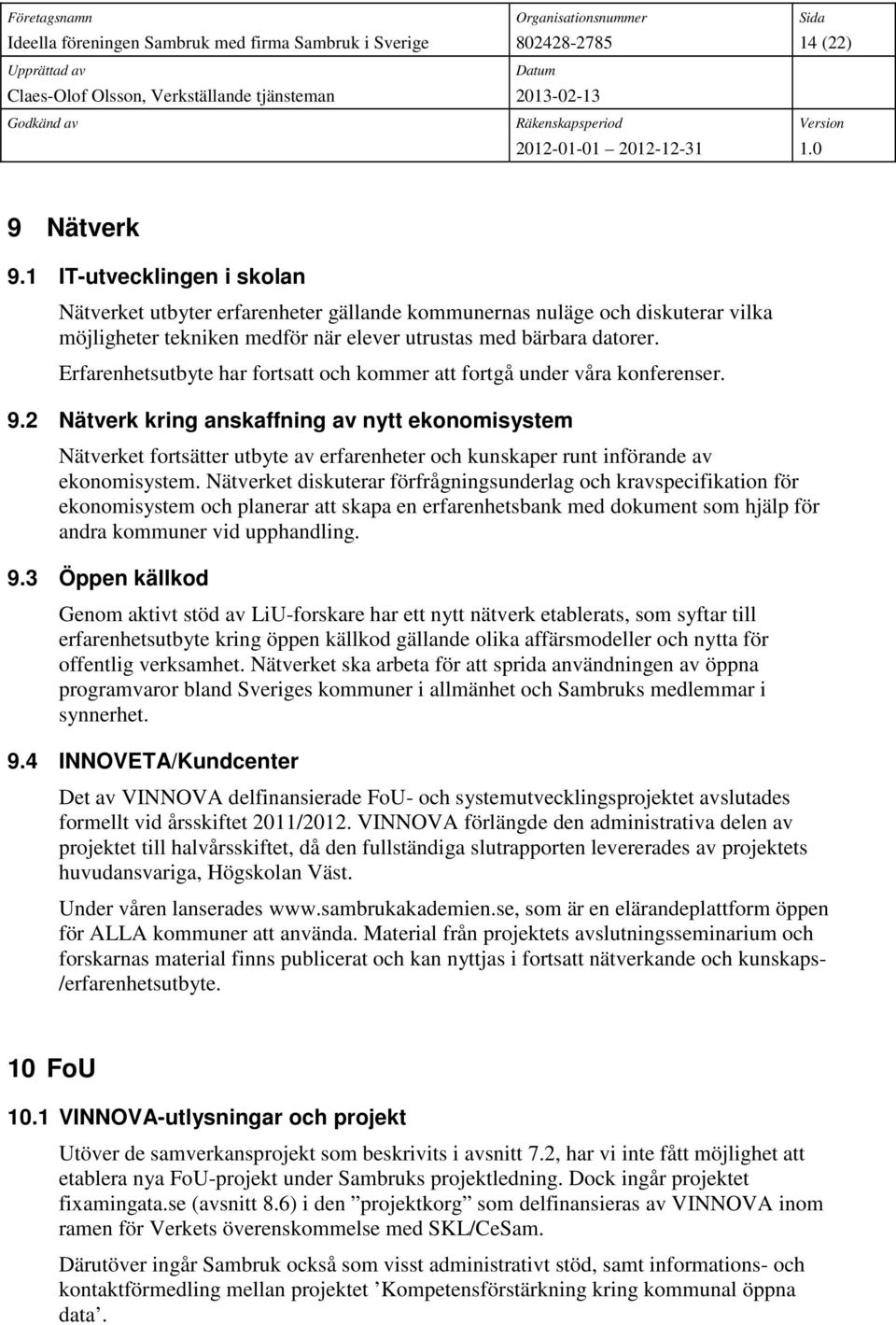 2 Nätverk kring anskaffning av nytt ekonomisystem Nätverket fortsätter utbyte av erfarenheter och kunskaper runt införande av ekonomisystem.