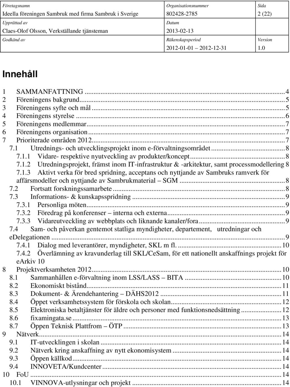 1.3 Aktivt verka för bred spridning, acceptans och nyttjande av Sambruks ramverk för affärsmodeller och nyttjande av Sambrukmaterial SGM... 8 7.2 Fortsatt forskningssamarbete... 8 7.3 Informations- & kunskapsspridning.