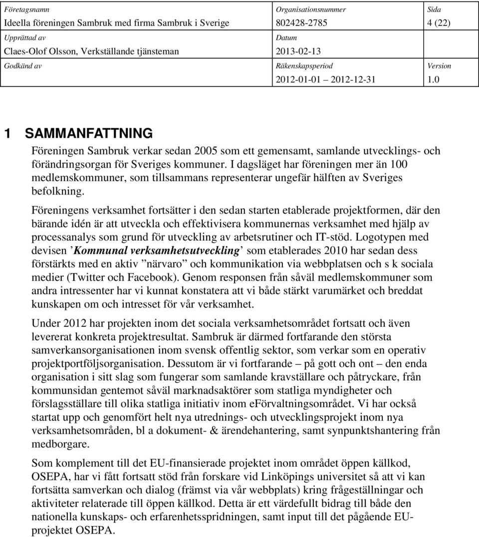 Föreningens verksamhet fortsätter i den sedan starten etablerade projektformen, där den bärande idén är att utveckla och effektivisera kommunernas verksamhet med hjälp av processanalys som grund för