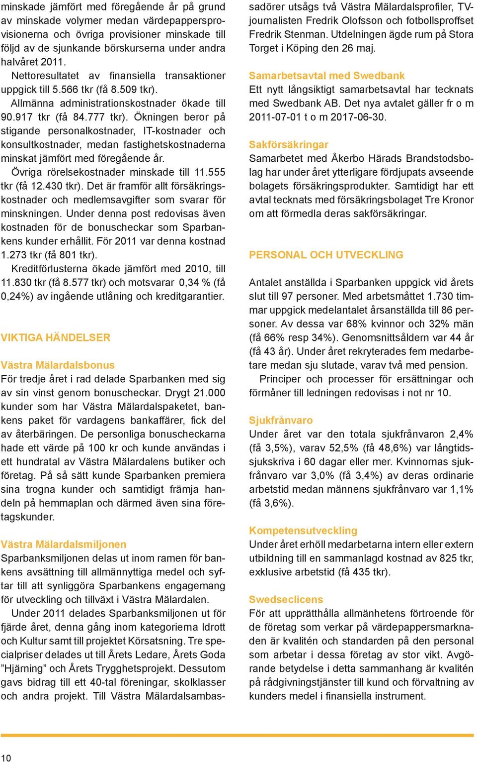 Ökningen beror på stigande personalkostnader, IT-kostnader och konsultkostnader, medan fastighetskostnaderna minskat jämfört med föregående år. Övriga rörelsekostnader minskade till 11.555 tkr (få 12.