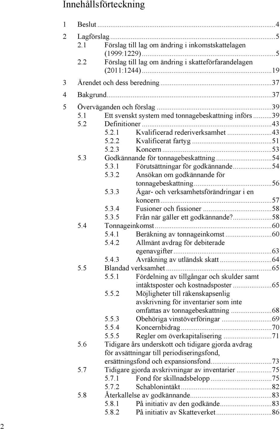 .. 43 5.2.2 Kvalificerat fartyg... 51 5.2.3 Koncern... 53 5.3 Godkännande för tonnagebeskattning... 54 5.3.1 Förutsättningar för godkännande... 54 5.3.2 Ansökan om godkännande för tonnagebeskattning.