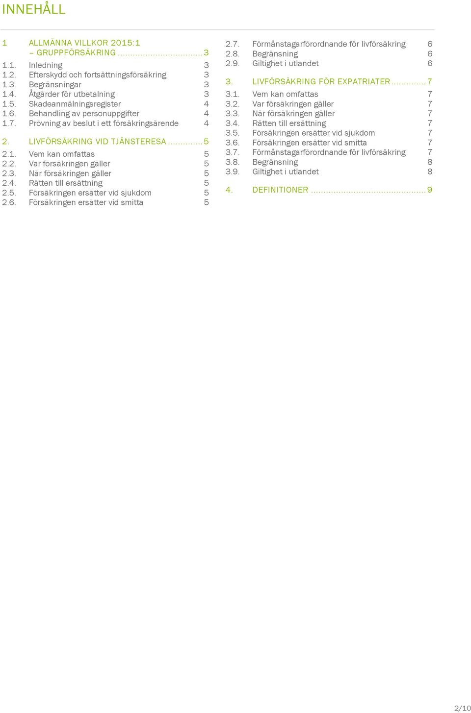 När försäkringen gäller 5 2.4. Rätten till ersättning 5 2.5. Försäkringen ersätter vid sjukdom 5 2.6. Försäkringen ersätter vid smitta 5 2.7. Förmånstagarförordnande för livförsäkring 6 2.8.