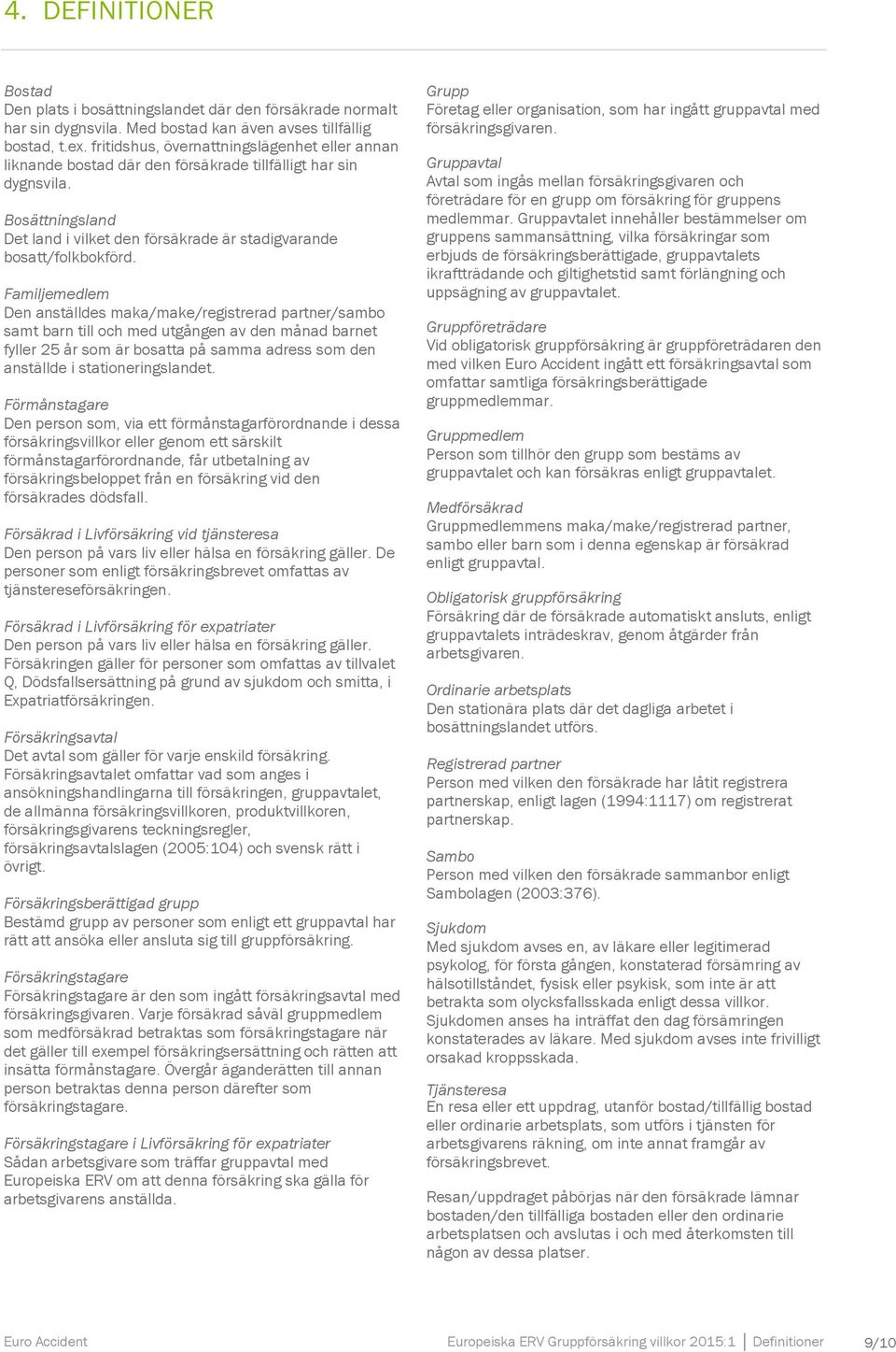 Familjemedlem Den anställdes maka/make/registrerad partner/sambo samt barn till och med utgången av den månad barnet fyller 25 år som är bosatta på samma adress som den anställde i