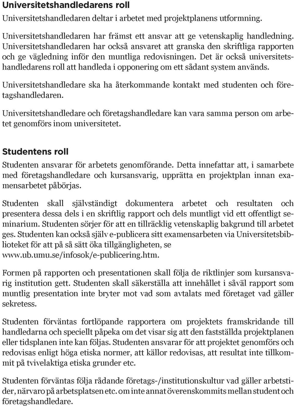 Det är också universitetshandledarens roll att handleda i opponering om ett sådant system används. Universitetshandledare ska ha återkommande kontakt med studenten och företagshandledaren.