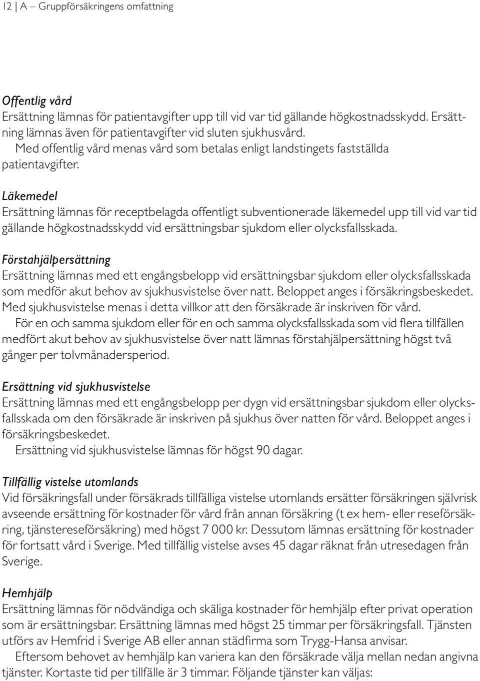 Läkemedel Ersättning lämnas för receptbelagda offentligt subventionerade läkemedel upp till vid var tid gällande högkostnadsskydd vid ersättningsbar sjukdom eller olycksfallsskada.