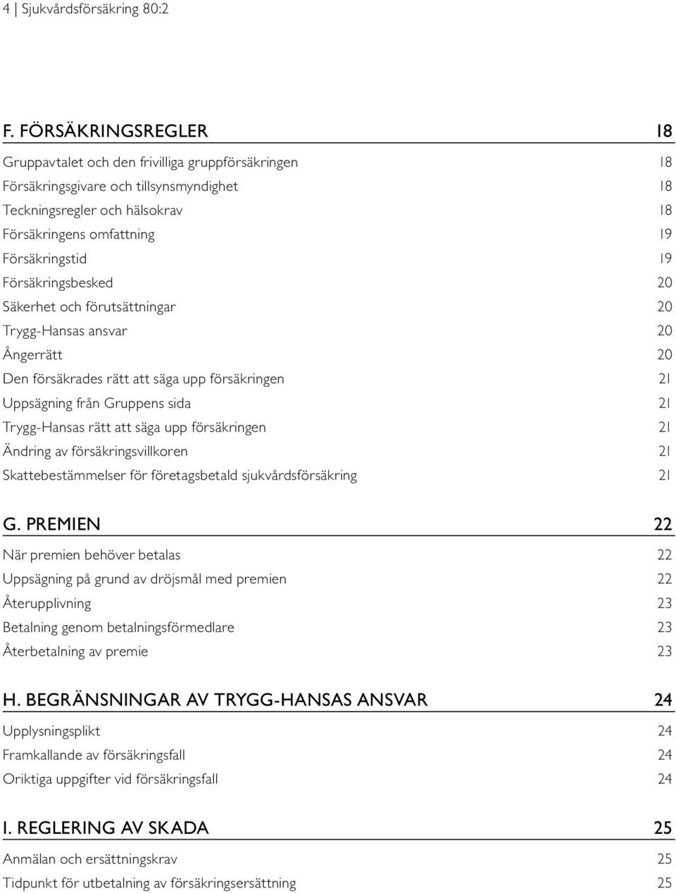 Försäkringsbesked 20 Säkerhet och förutsättningar 20 Trygg-Hansas ansvar 20 Ångerrätt 20 Den försäkrades rätt att säga upp försäkringen 21 Uppsägning från Gruppens sida 21 Trygg-Hansas rätt att säga