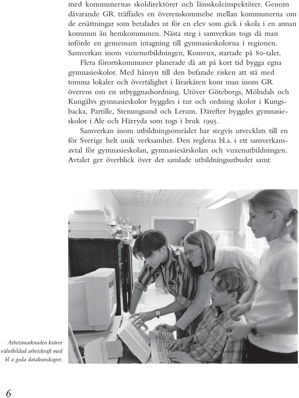 Nästa steg i samverkan togs då man införde en gemensam intagning till gymnasieskolorna i regionen. Samverkan inom vuxenutbildningen, Komvux, startade på 80-talet.