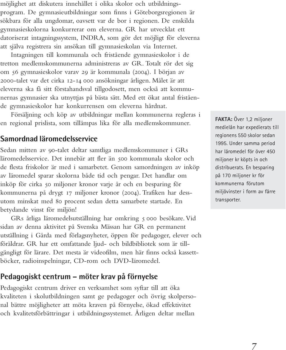 GR har utvecklat ett datoriserat intagningssystem, INDRA, som gör det möjligt för eleverna att själva registrera sin ansökan till gymnasieskolan via Internet.