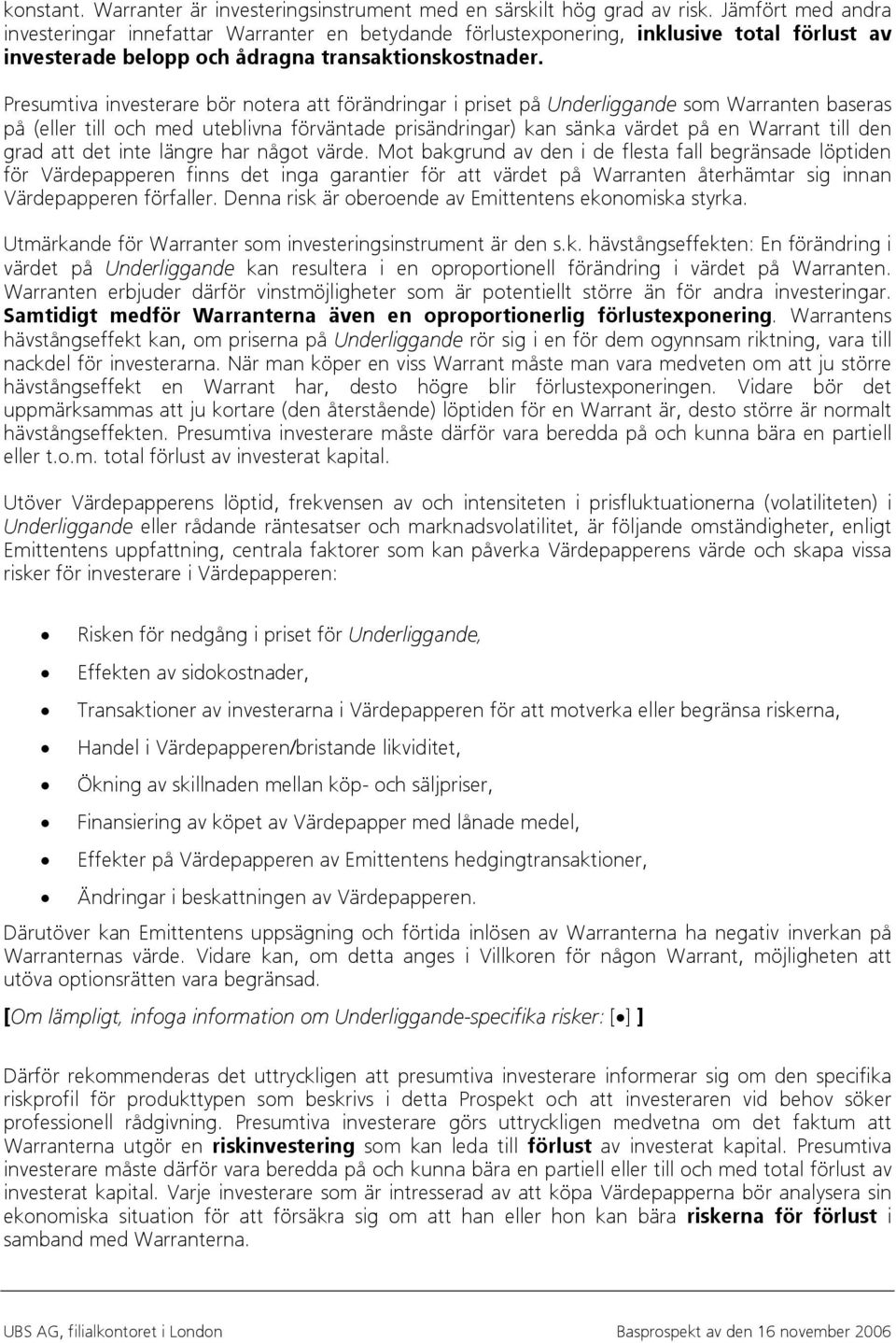 Presumtiva investerare bör notera att förändringar i priset på Underliggande som Warranten baseras på (eller till och med uteblivna förväntade prisändringar) kan sänka värdet på en Warrant till den