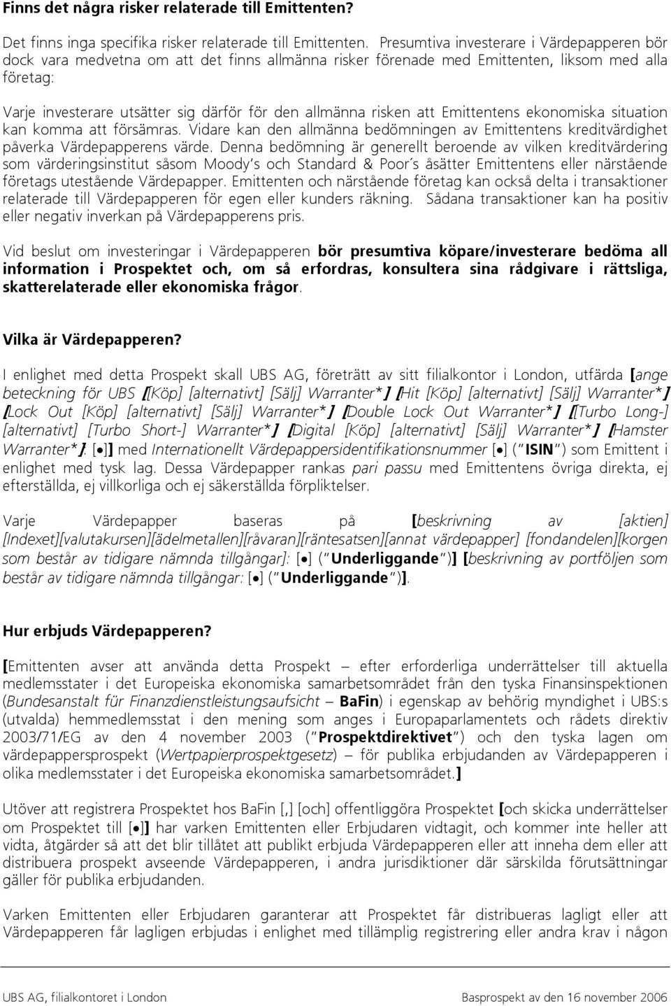 risken att Emittentens ekonomiska situation kan komma att försämras. Vidare kan den allmänna bedömningen av Emittentens kreditvärdighet påverka Värdepapperens värde.