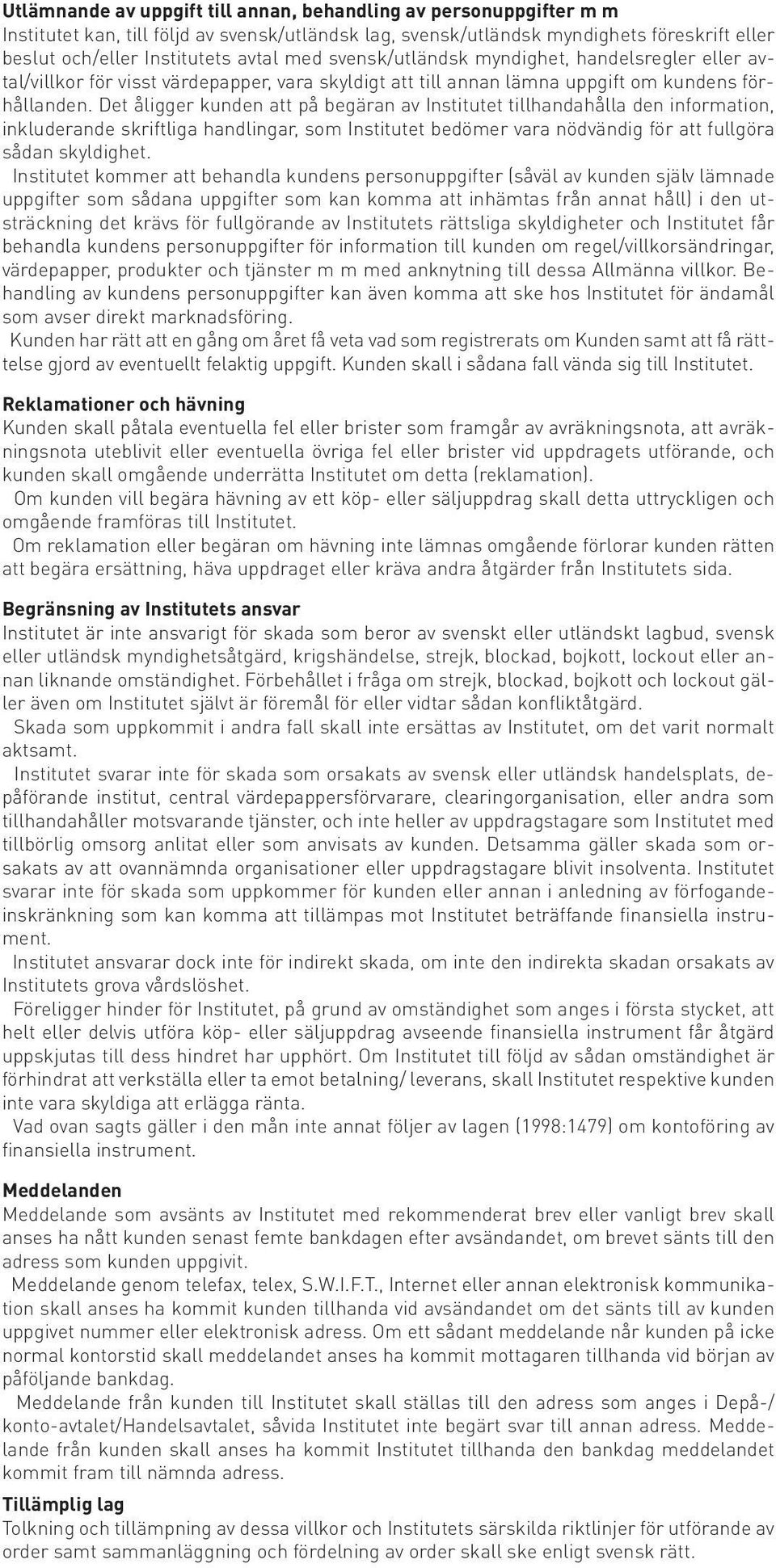 Det åligger kunden att på begäran av Institutet tillhandahålla den information, inkluderande skriftliga handlingar, som Institutet bedömer vara nödvändig för att fullgöra sådan skyldighet.