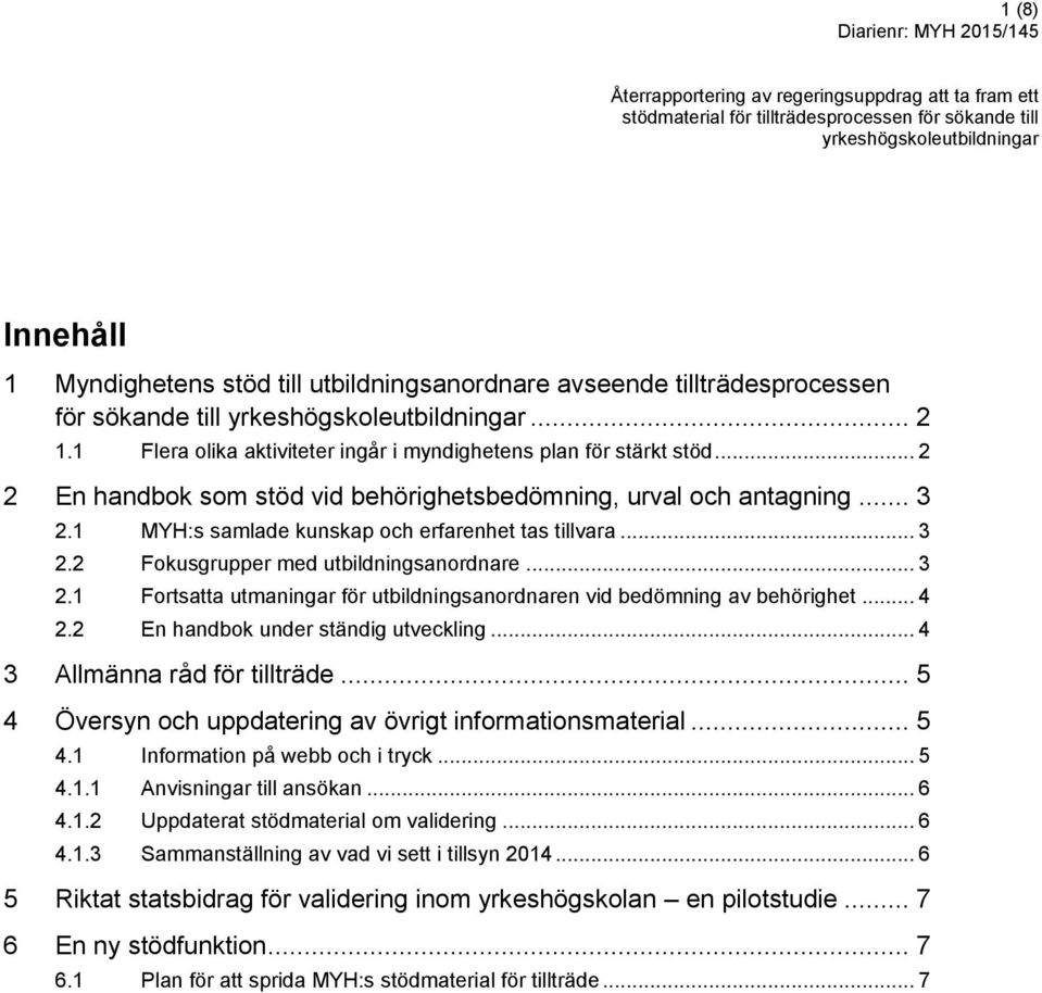 .. 2 2 En handbok som stöd vid behörighetsbedömning, urval och antagning... 3 2.1 MYH:s samlade kunskap och erfarenhet tas tillvara... 3 2.2 Fokusgrupper med utbildningsanordnare... 3 2.1 Fortsatta utmaningar för utbildningsanordnaren vid bedömning av behörighet.