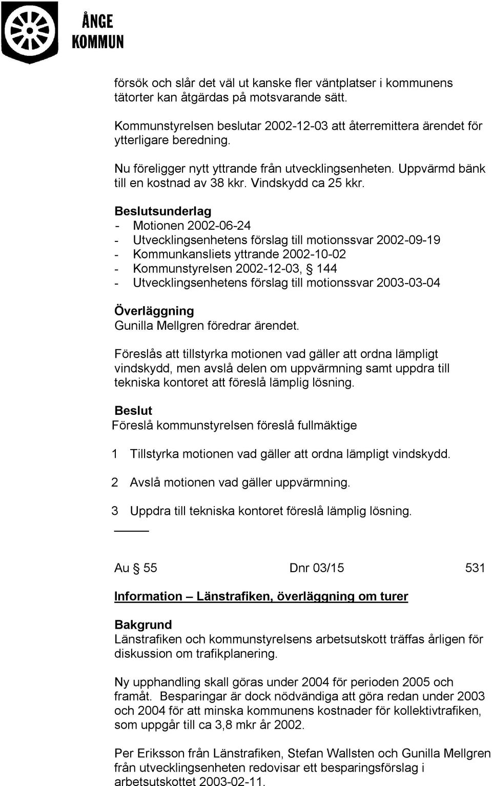 - Motionen 2002-06-24 - Utvecklingsenhetens förslag till motionssvar 2002-09-19 - Kommunkansliets yttrande 2002-10-02 - Kommunstyrelsen 2002-12-03, 144 - Utvecklingsenhetens förslag till motionssvar