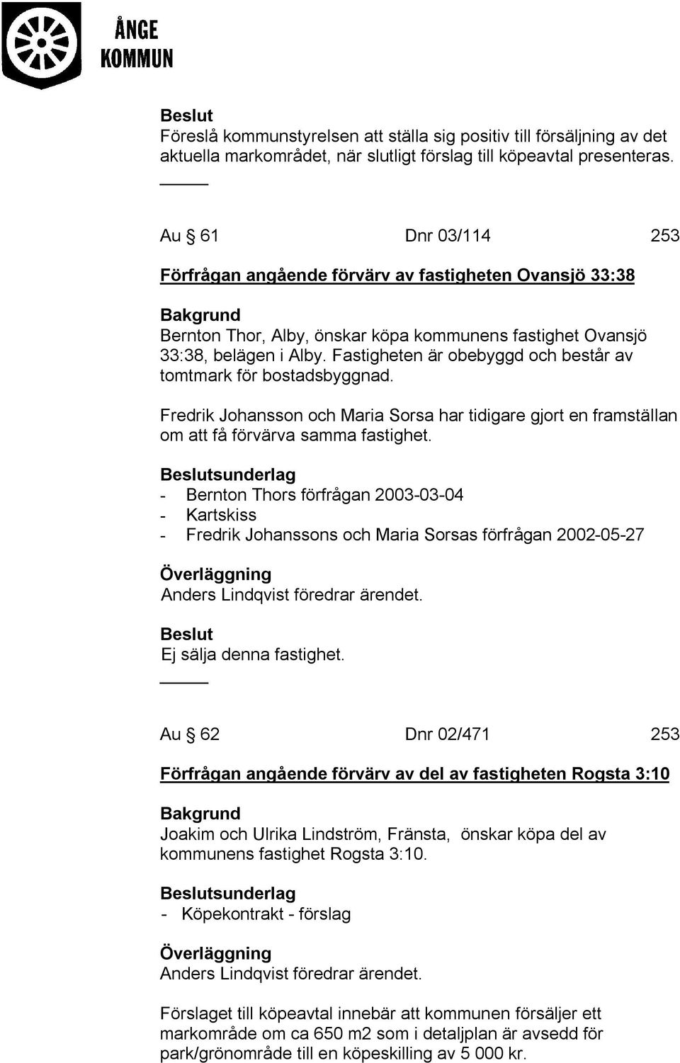 Fastigheten är obebyggd och består av tomtmark för bostadsbyggnad. Fredrik Johansson och Maria Sorsa har tidigare gjort en framställan om att få förvärva samma fastighet.