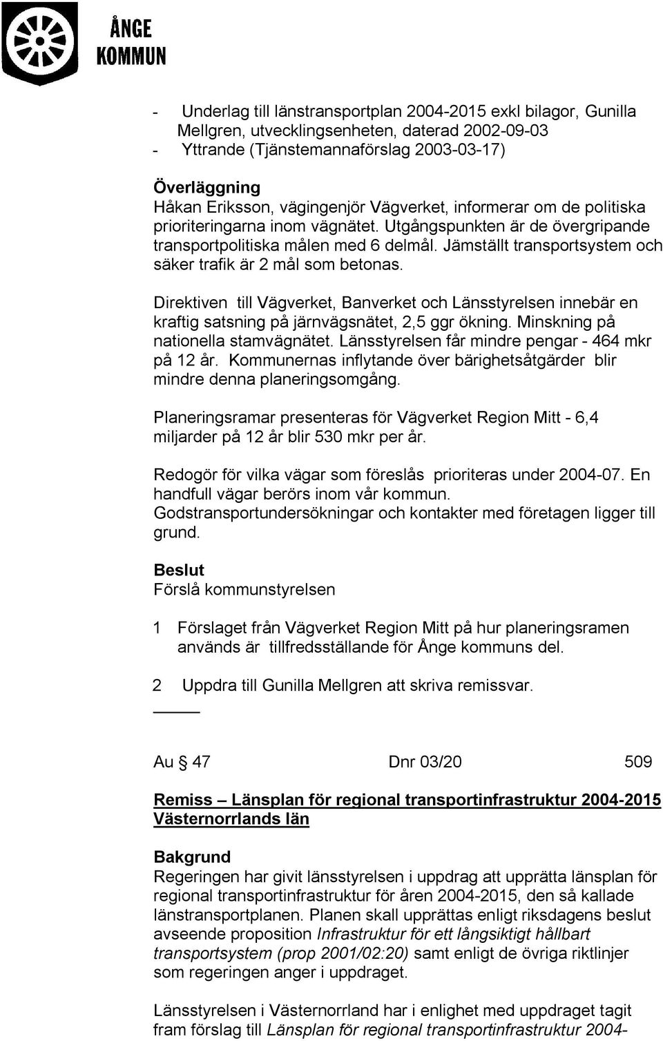 Direktiven till Vägverket, Banverket och Länsstyrelsen innebär en kraftig satsning på järnvägsnätet, 2,5 ggr ökning. Minskning på nationella stamvägnätet.