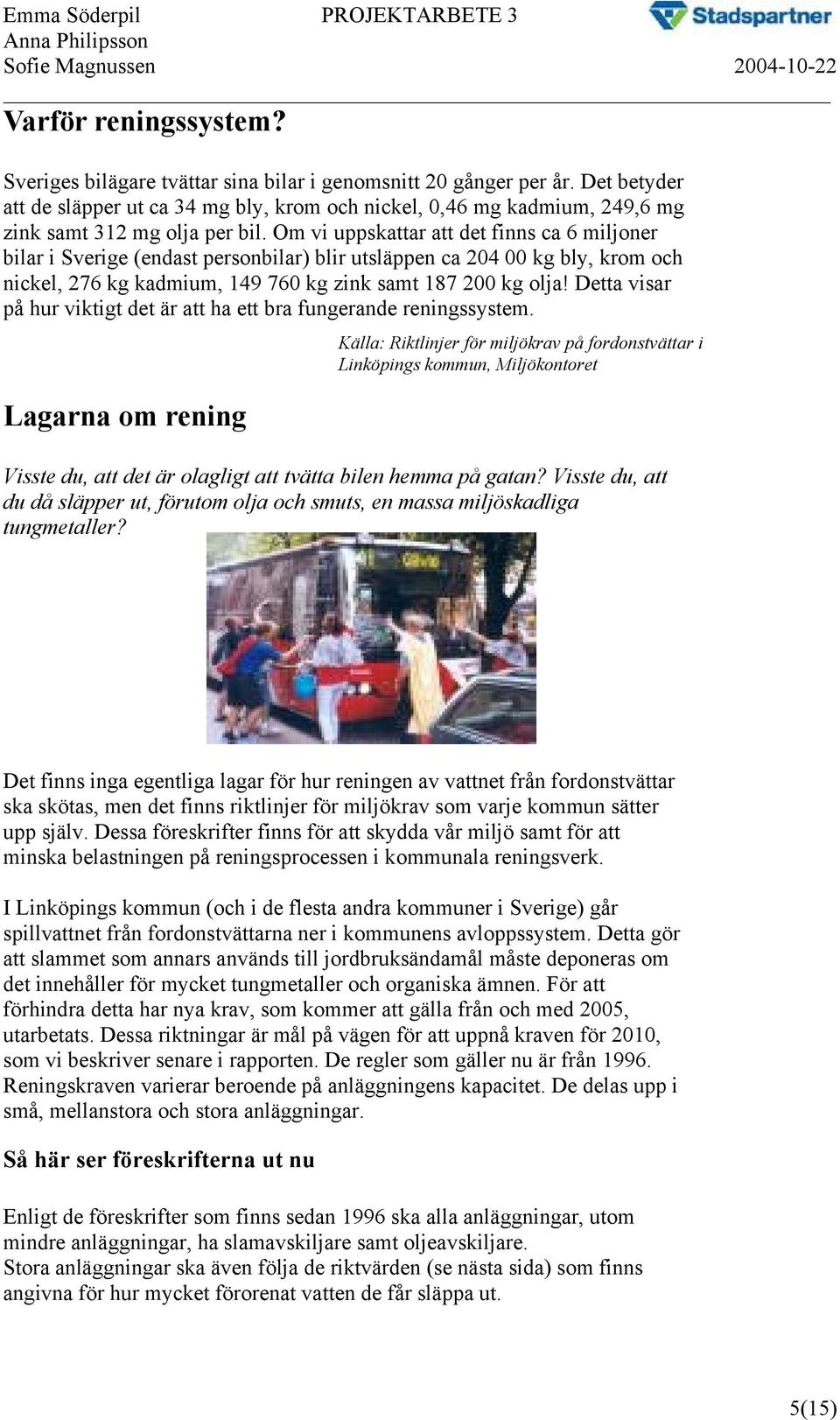 Om vi uppskattar att det finns ca 6 miljoner bilar i Sverige (endast personbilar) blir utsläppen ca 204 00 kg bly, krom och nickel, 276 kg kadmium, 149 760 kg zink samt 187 200 kg olja!