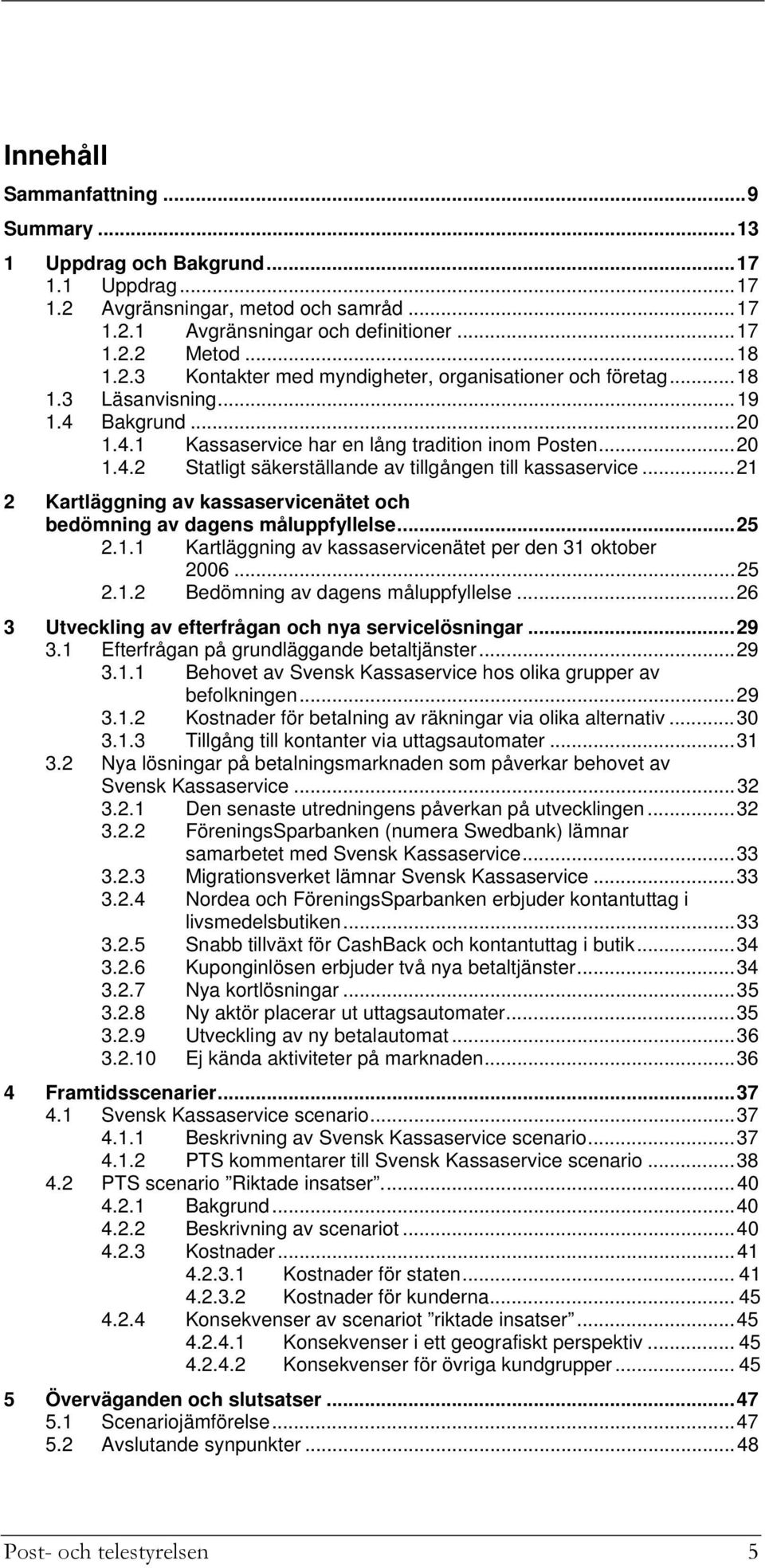 ..21 2 Kartläggning av kassaservicenätet och bedömning av dagens måluppfyllelse...25 2.1.1 Kartläggning av kassaservicenätet per den 31 oktober 2006...25 2.1.2 Bedömning av dagens måluppfyllelse.