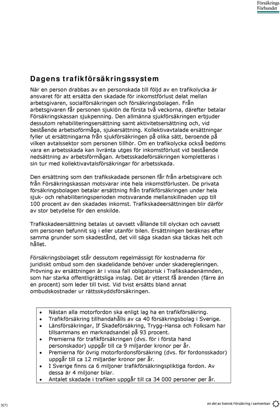 Den allmänna sjukförsäkringen erbjuder dessutom rehabiliteringsersättning samt aktivitetsersättning och, vid bestående arbetsoförmåga, sjukersättning.