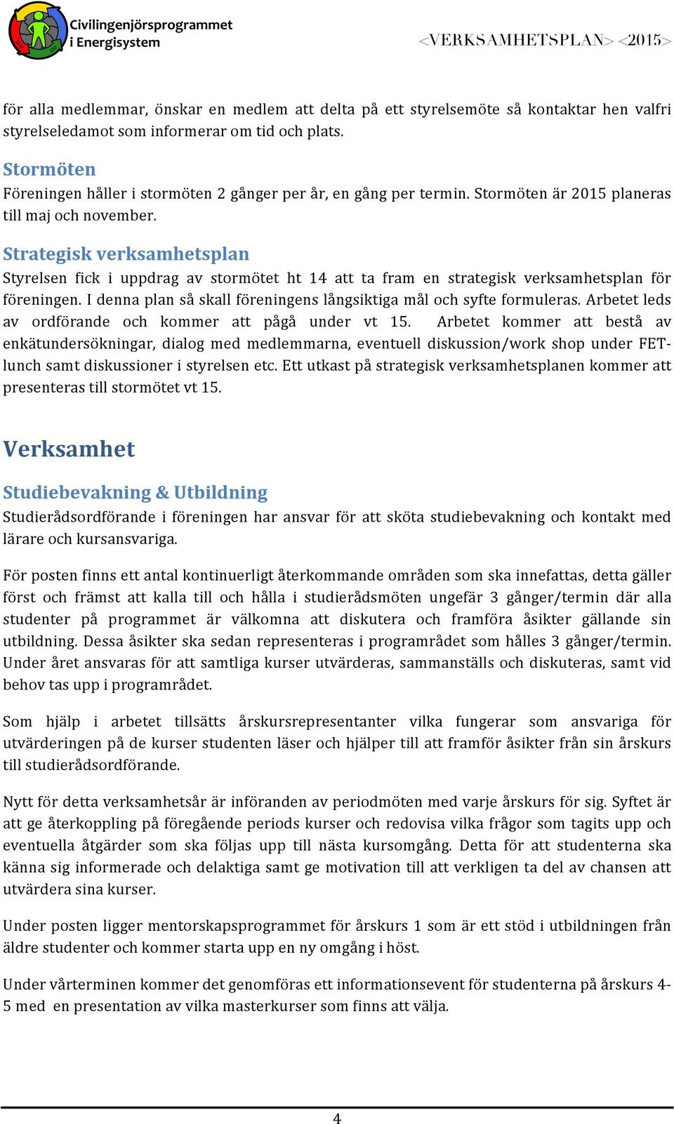 Strategisk verksamhetsplan Styrelsen fick i uppdrag av stormötet ht 14 att ta fram en strategisk verksamhetsplan för föreningen. I denna plan så skall föreningens långsiktiga mål och syfte formuleras.