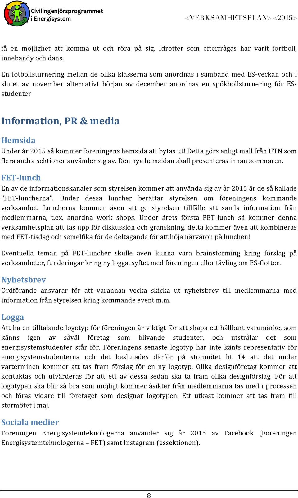 Information, PR & media Hemsida Under år 2015 så kommer föreningens hemsida att bytas ut! Detta görs enligt mall från UTN som flera andra sektioner använder sig av.