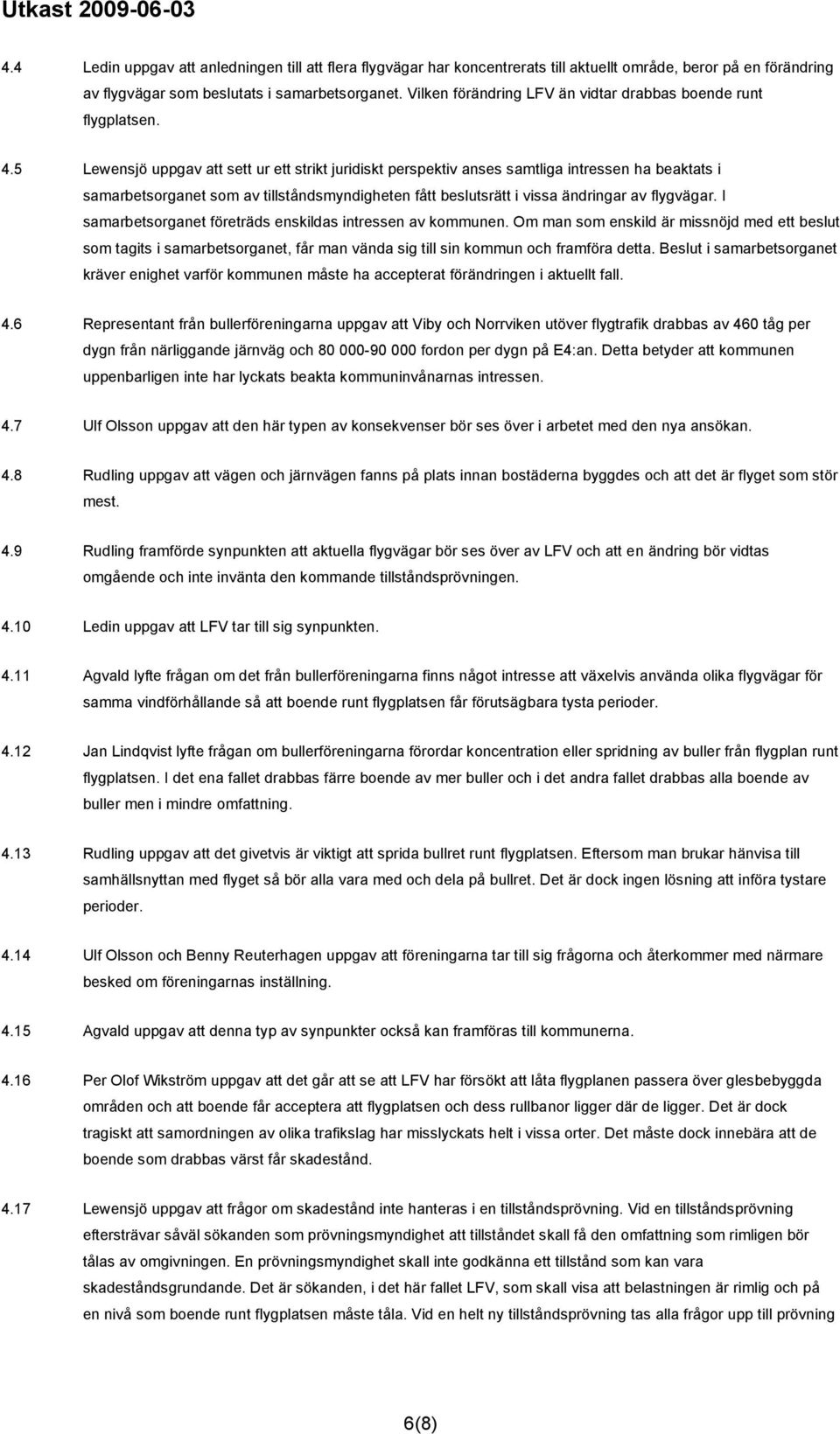 5 Lewensjö uppgav att sett ur ett strikt juridiskt perspektiv anses samtliga intressen ha beaktats i samarbetsorganet som av tillståndsmyndigheten fått beslutsrätt i vissa ändringar av flygvägar.