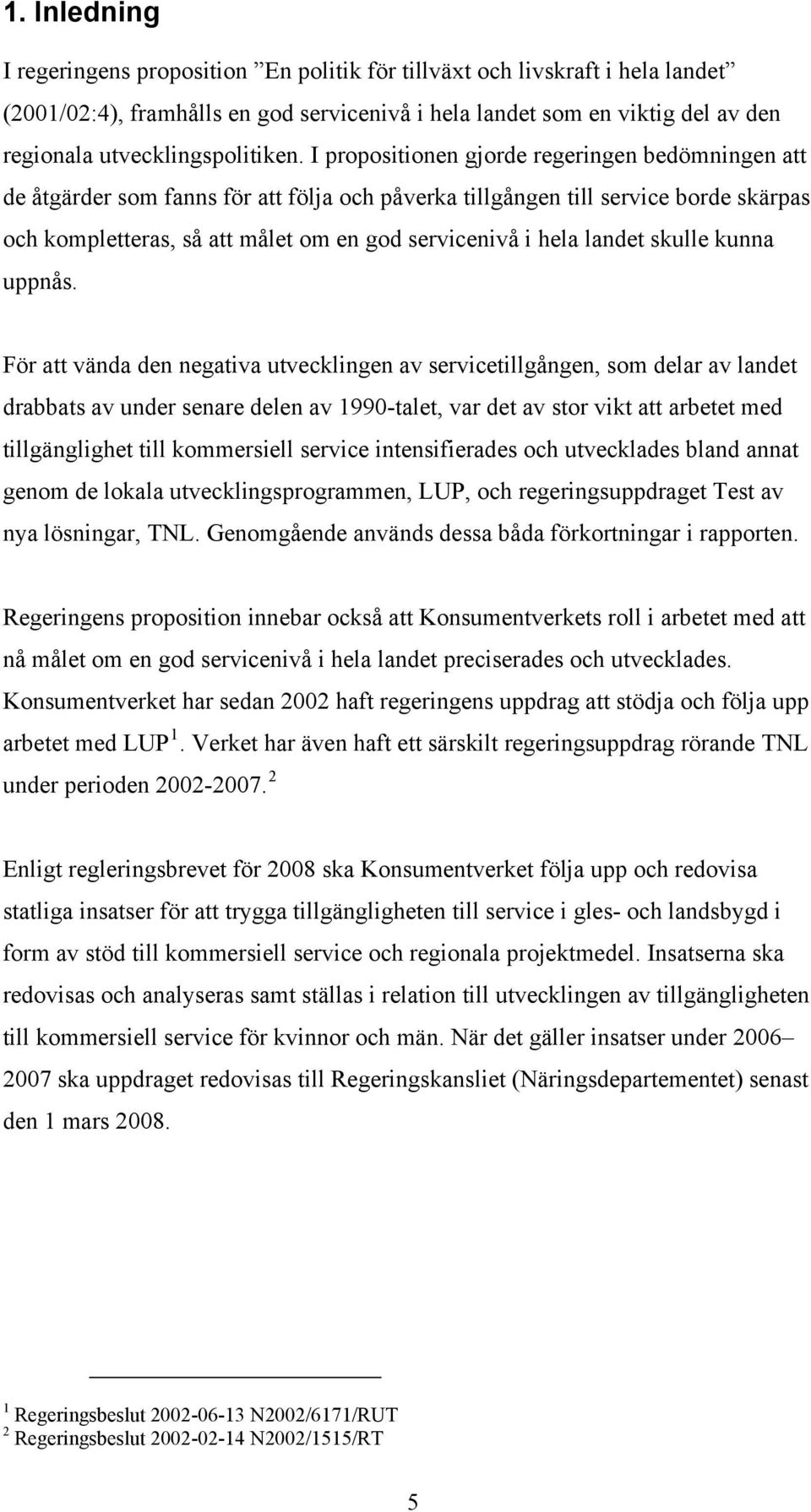 I propositionen gjorde regeringen bedömningen att de åtgärder som fanns för att följa och påverka tillgången till service borde skärpas och kompletteras, så att målet om en god servicenivå i hela