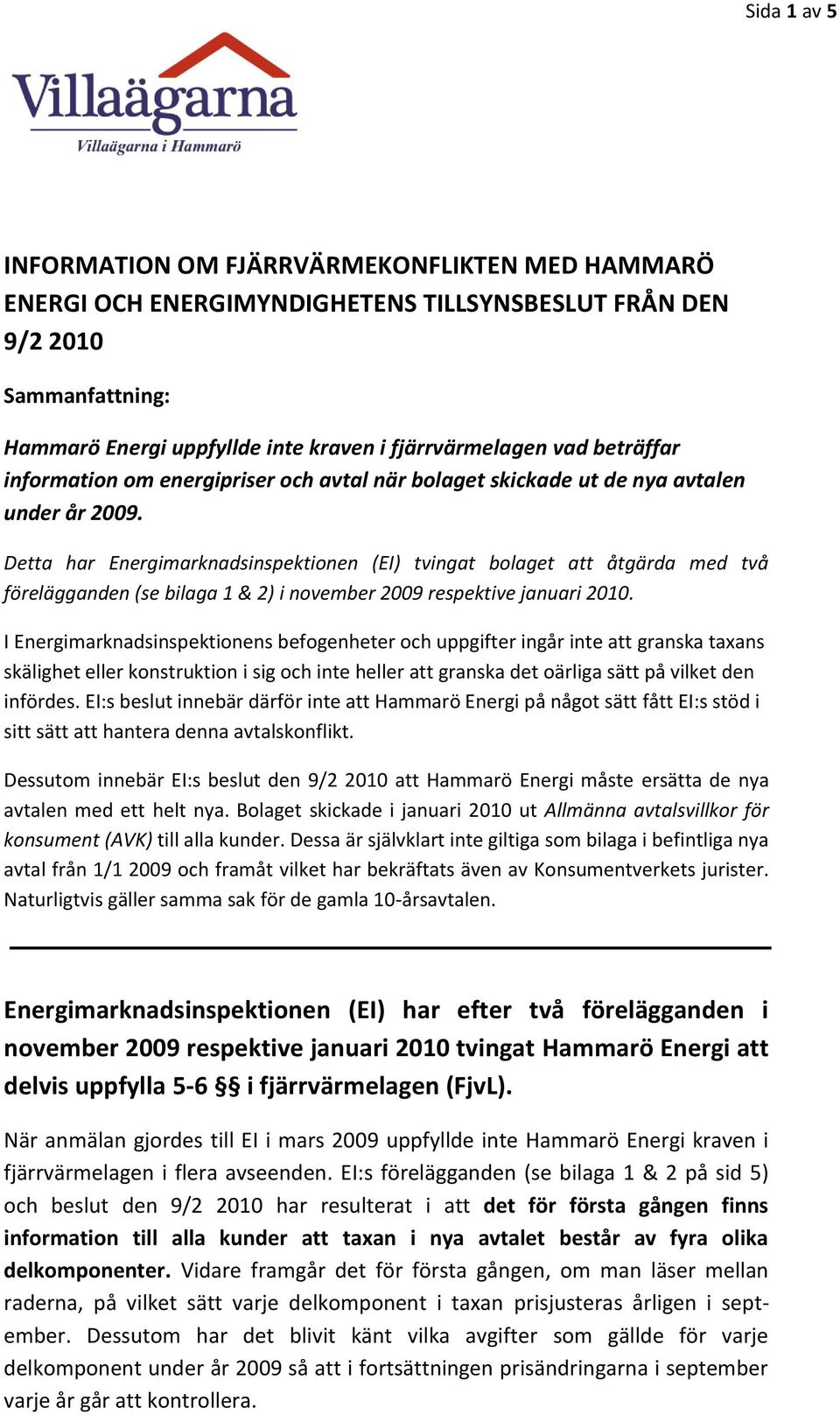 Detta har Energimarknadsinspektionen (EI) tvingat bolaget att åtgärda med två förelägganden (se bilaga 1 & 2) i november 2009 respektive januari 2010.