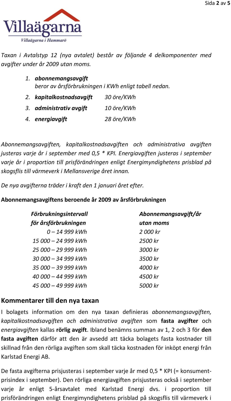 Energiavgiften justeras i september varje år i proportion till prisförändringen enligt Energimyndighetens prisblad på skogsflis till värmeverk i Mellansverige året innan.