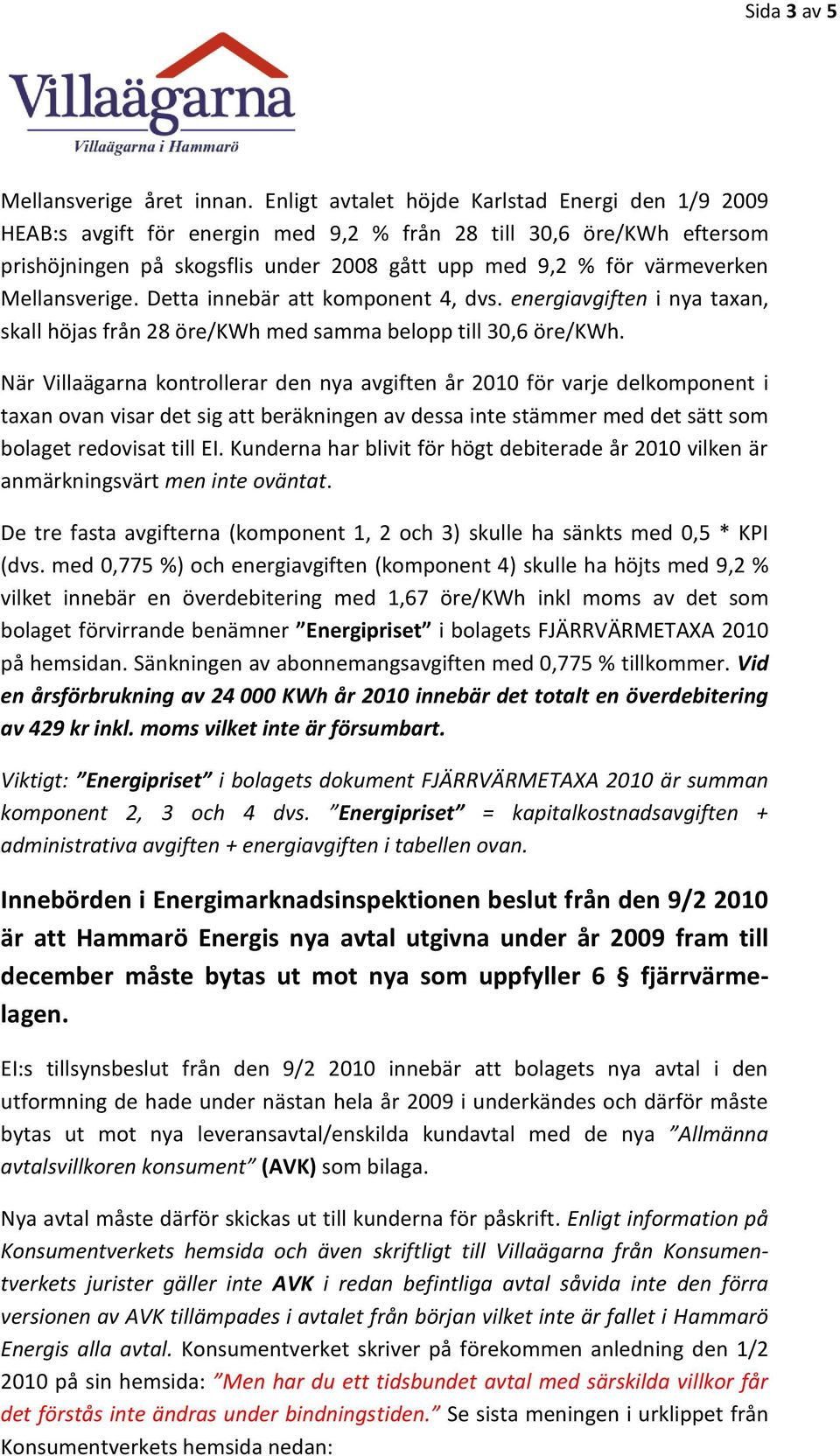 Mellansverige. Detta innebär att komponent 4, dvs. energiavgiften i nya taxan, skall höjas från 28 öre/kwh med samma belopp till 30,6 öre/kwh.