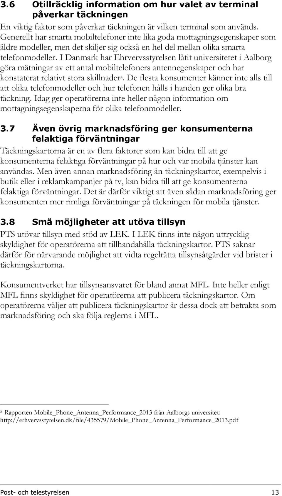 I Danmark har Ehrvervsstyrelsen låtit universitetet i Aalborg göra mätningar av ett antal mobiltelefoners antennegenskaper och har konstaterat relativt stora skillnader 5.