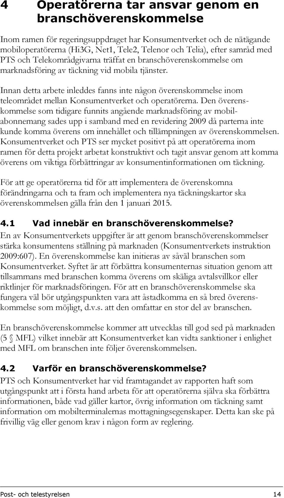 Innan detta arbete inleddes fanns inte någon överenskommelse inom teleområdet mellan Konsumentverket och operatörerna.