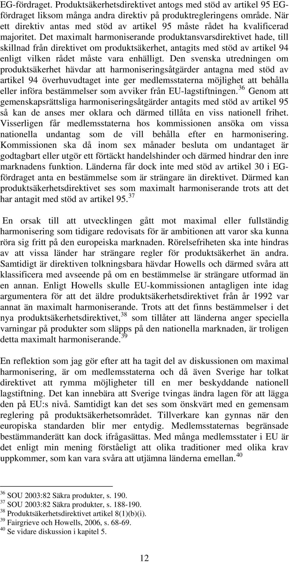 Det maximalt harmoniserande produktansvarsdirektivet hade, till skillnad från direktivet om produktsäkerhet, antagits med stöd av artikel 94 enligt vilken rådet måste vara enhälligt.