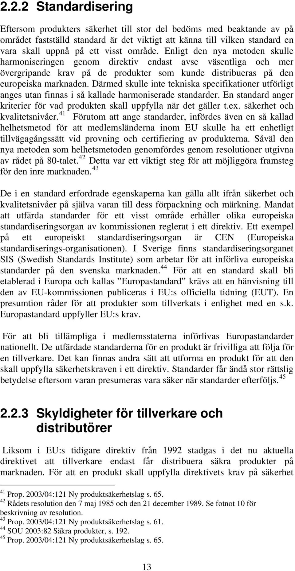 Därmed skulle inte tekniska specifikationer utförligt anges utan finnas i så kallade harmoniserade standarder. En standard anger kriterier för vad produkten skall uppfylla när det gäller t.ex.