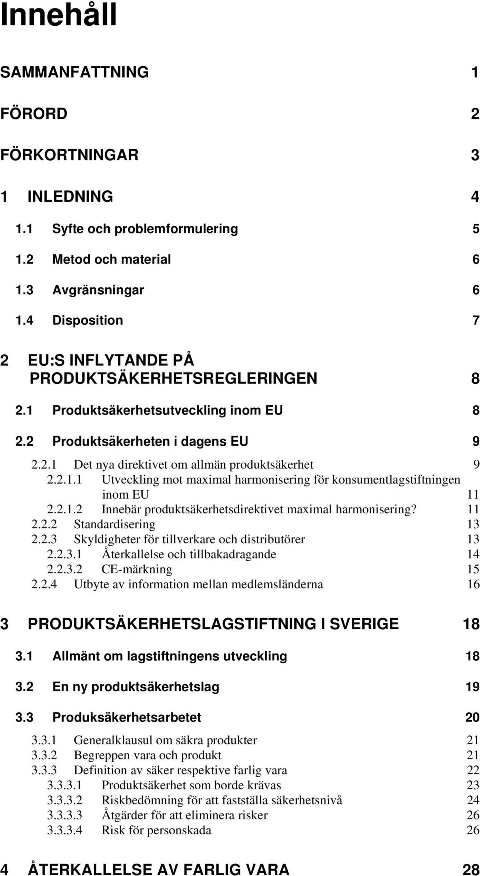 2.1.1 Utveckling mot maximal harmonisering för konsumentlagstiftningen inom EU 11 2.2.1.2 Innebär produktsäkerhetsdirektivet maximal harmonisering? 11 2.2.2 Standardisering 13 2.2.3 Skyldigheter för tillverkare och distributörer 13 2.