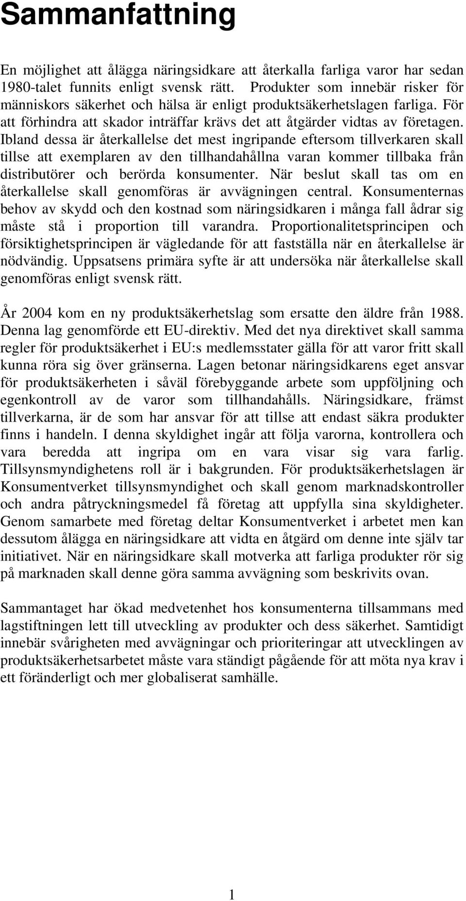 Ibland dessa är återkallelse det mest ingripande eftersom tillverkaren skall tillse att exemplaren av den tillhandahållna varan kommer tillbaka från distributörer och berörda konsumenter.