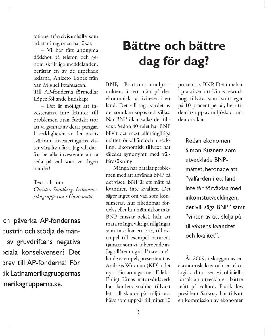 Till AP-fonderna förmedlar López följande budskap: Det är möjligt att investerarna inte känner till problemen utan faktiskt tror att vi gynnas av deras pengar.