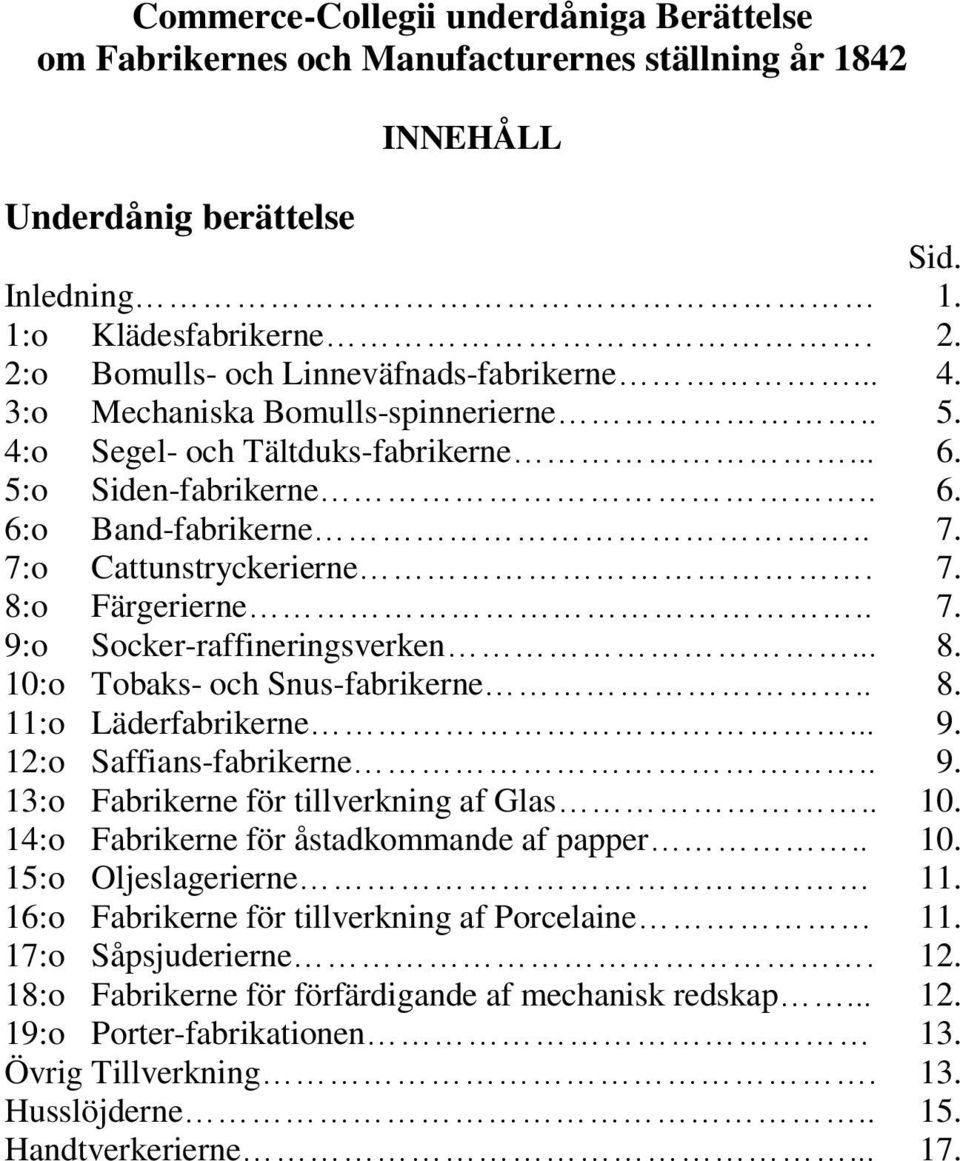 7:o Cattunstryckerierne. 7. 8:o Färgerierne.. 7. 9:o Socker-raffineringsverken... 8. 10:o Tobaks- och Snus-fabrikerne.. 8. 11:o Läderfabrikerne... 9. 12:o Saffians-fabrikerne.. 9. 13:o Fabrikerne för tillverkning af Glas.