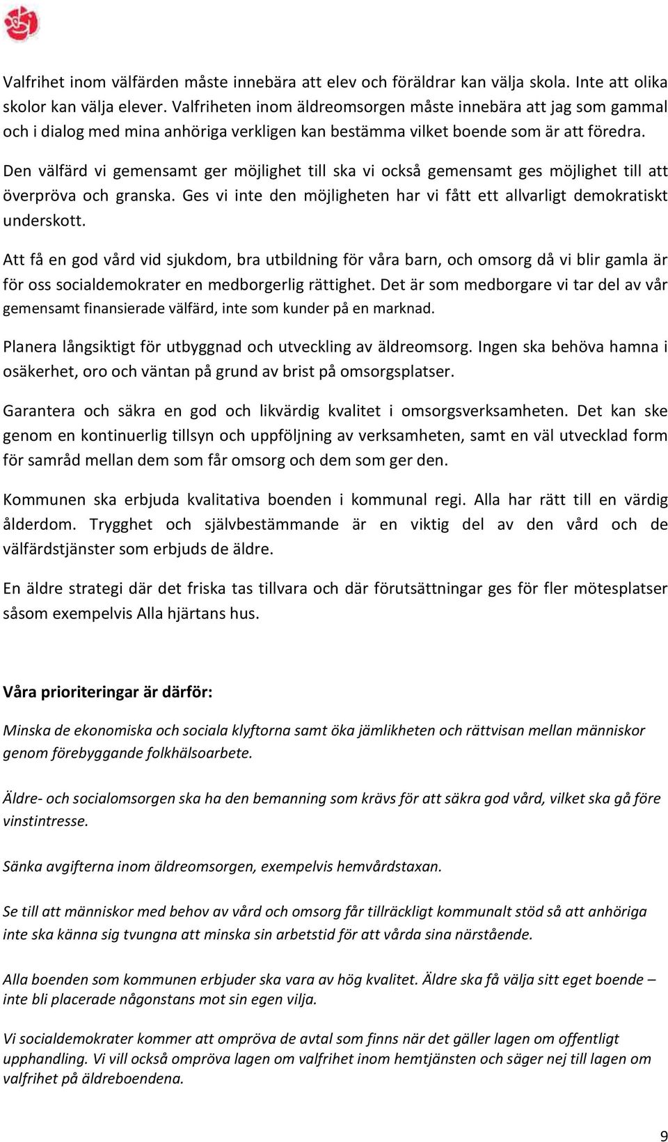 Den välfärd vi gemensamt ger möjlighet till ska vi också gemensamt ges möjlighet till att överpröva och granska. Ges vi inte den möjligheten har vi fått ett allvarligt demokratiskt underskott.