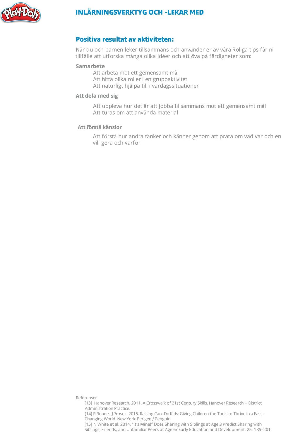 mål Att turas om att använda material Att förstå känslor Att förstå hur andra tänker och känner genom att prata om vad var och en vill göra och varför Referenser [13] Hanover Research. 2011.