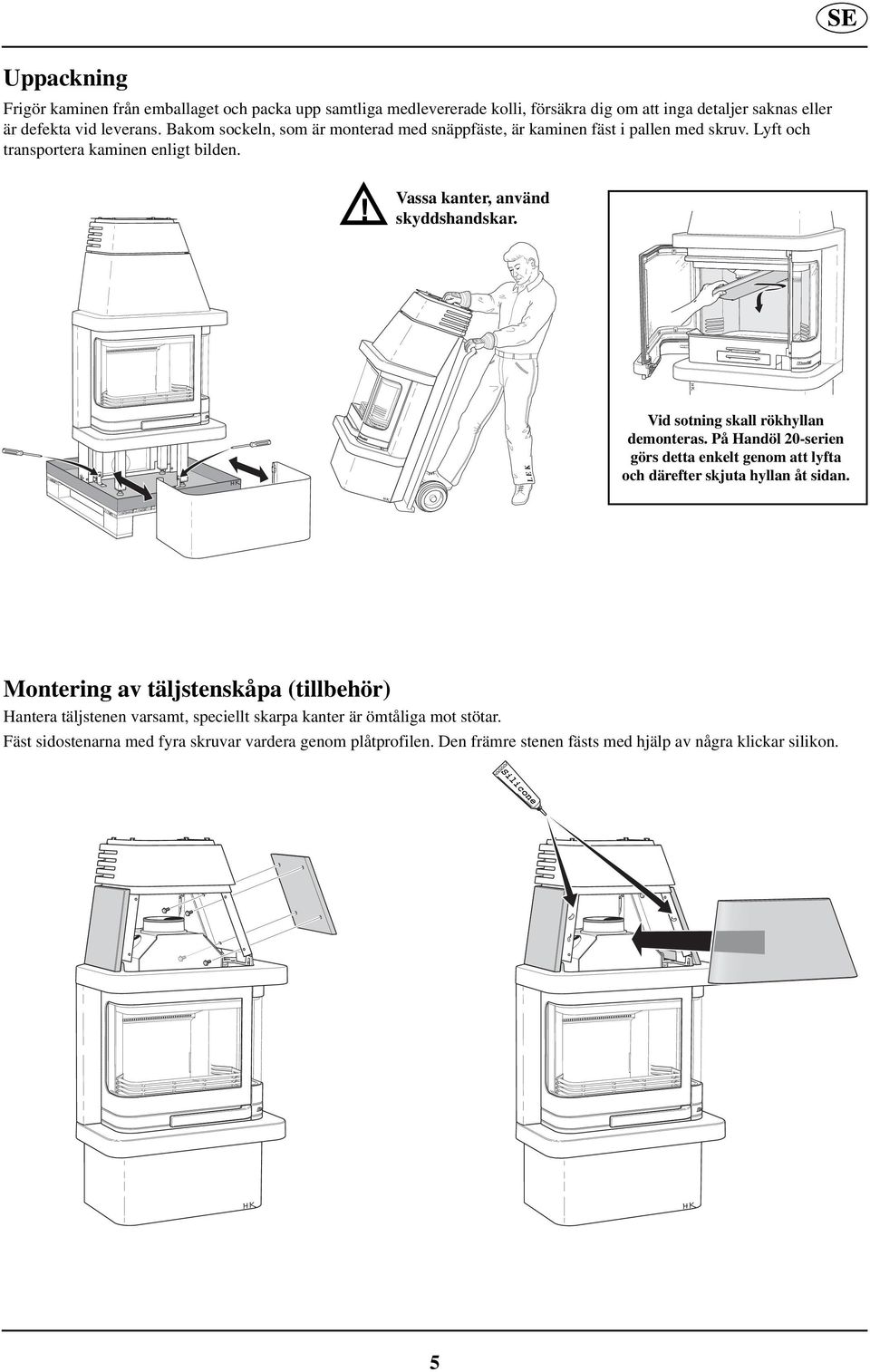 LEK Vid sotning skall rökhyllan demonteras. På Handöl 20-serien görs detta enkelt genom att lyfta och därefter skjuta hyllan åt sidan.